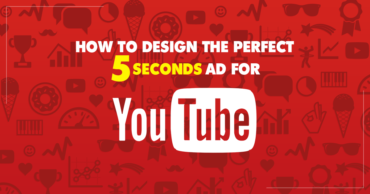HOW TO DESIGN THE PERFECT 5 SECONDS AD FOR YOUTUBE?
