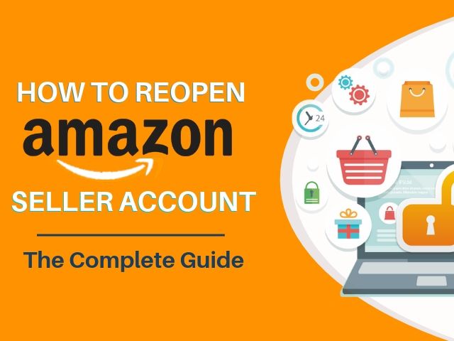 HOW TO REOPEN AMAZON SELLER ACCOUNT – THE COMPLETE GUIDE